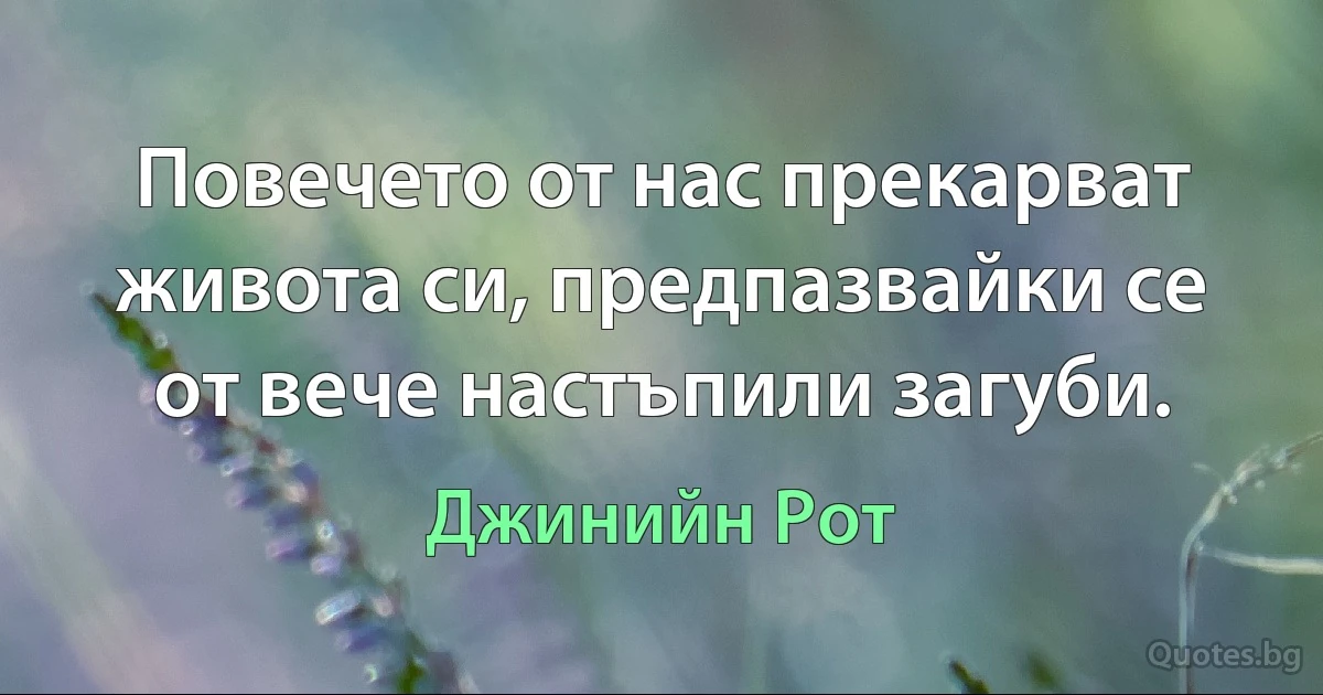 Повечето от нас прекарват живота си, предпазвайки се от вече настъпили загуби. (Джинийн Рот)