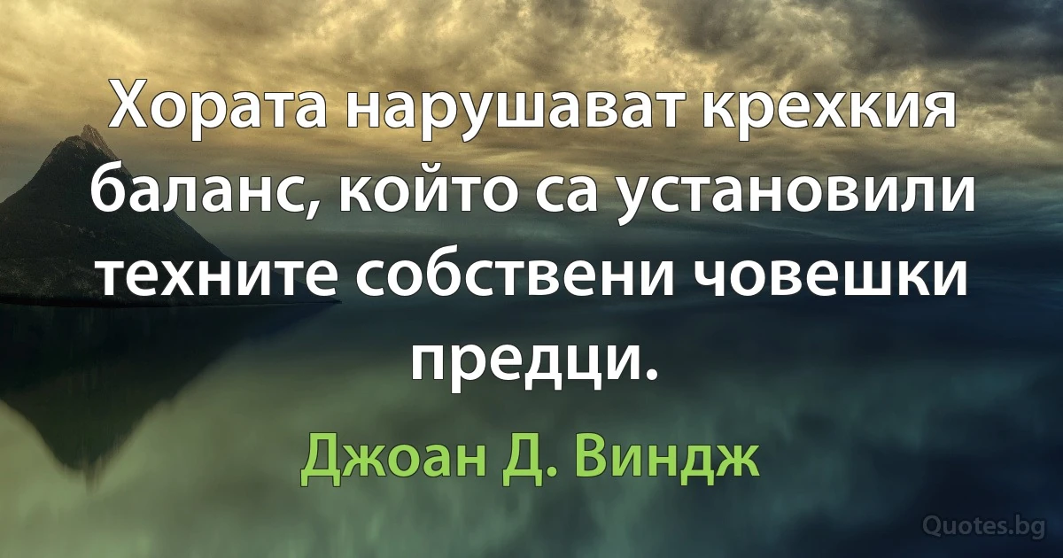 Хората нарушават крехкия баланс, който са установили техните собствени човешки предци. (Джоан Д. Виндж)