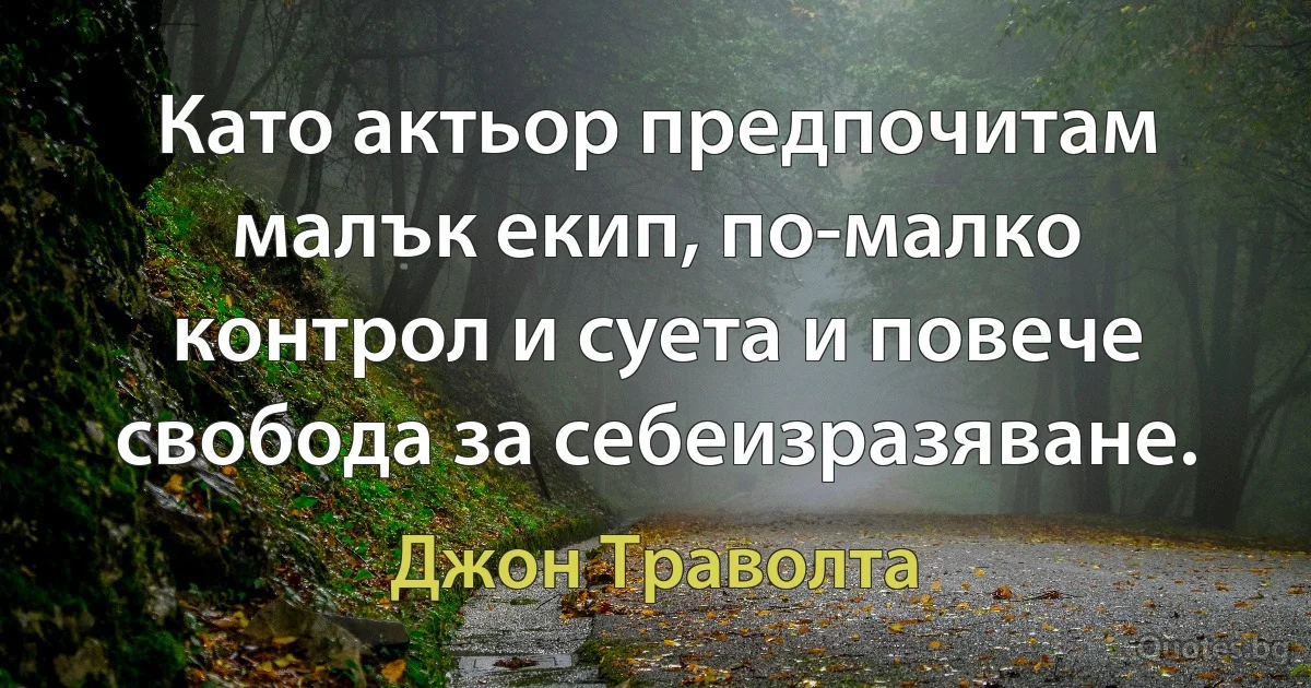 Като актьор предпочитам малък екип, по-малко контрол и суета и повече свобода за себеизразяване. (Джон Траволта)