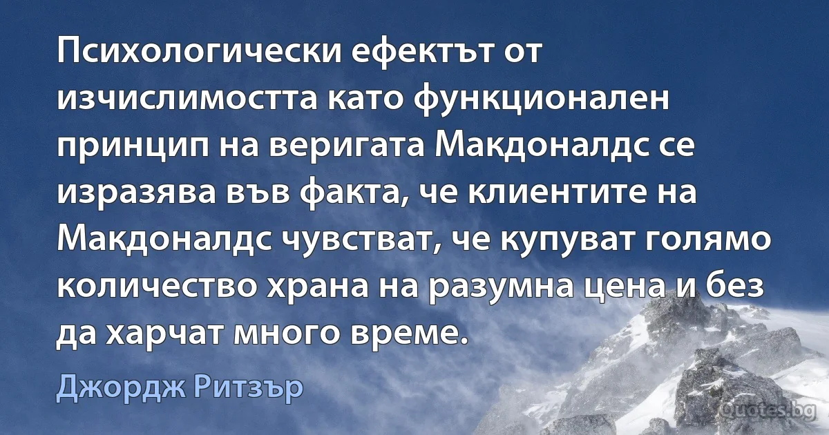 Психологически ефектът от изчислимостта като функционален принцип на веригата Макдоналдс се изразява във факта, че клиентите на Макдоналдс чувстват, че купуват голямо количество храна на разумна цена и без да харчат много време. (Джордж Ритзър)