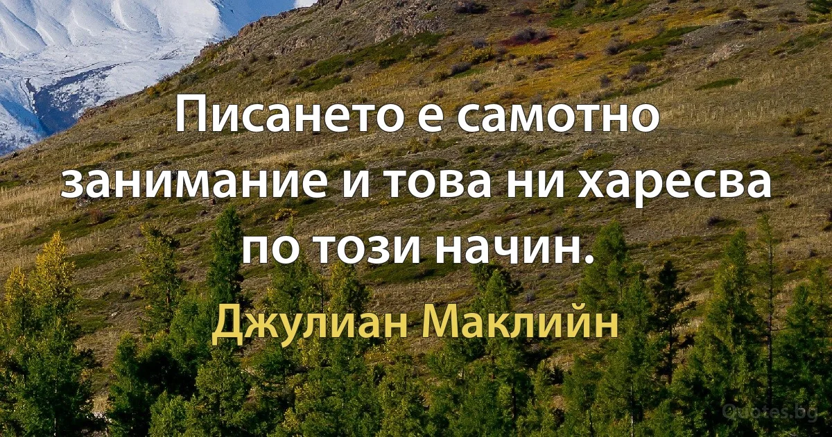 Писането е самотно занимание и това ни харесва по този начин. (Джулиан Маклийн)