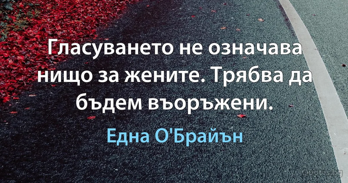 Гласуването не означава нищо за жените. Трябва да бъдем въоръжени. (Една О'Брайън)