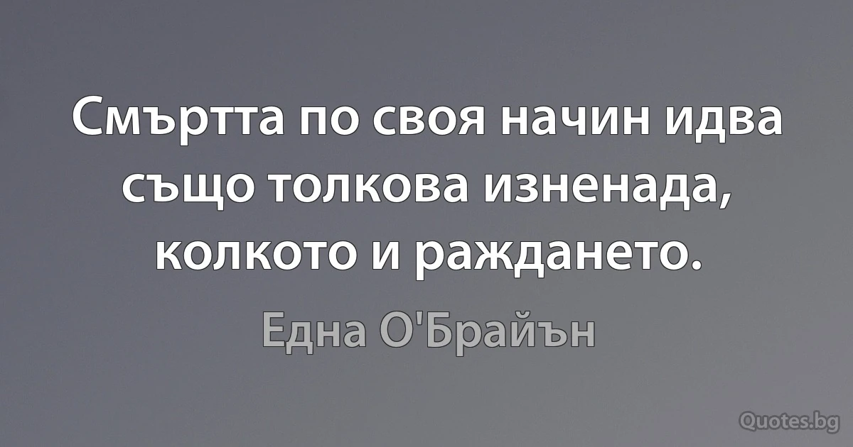 Смъртта по своя начин идва също толкова изненада, колкото и раждането. (Една О'Брайън)