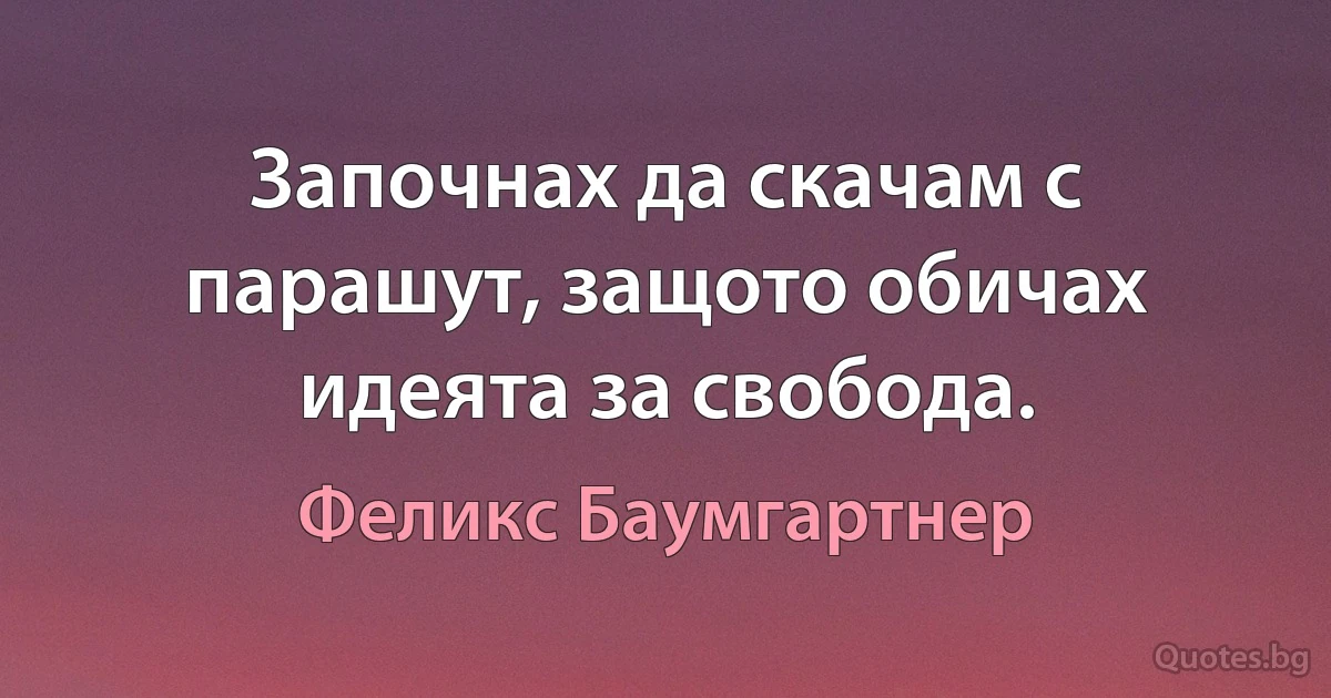 Започнах да скачам с парашут, защото обичах идеята за свобода. (Феликс Баумгартнер)