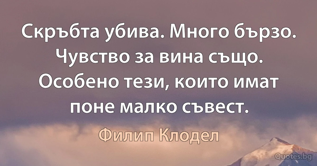 Скръбта убива. Много бързо. Чувство за вина също. Особено тези, които имат поне малко съвест. (Филип Клодел)