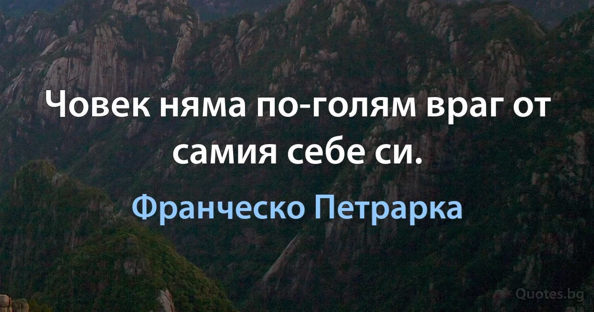 Човек няма по-голям враг от самия себе си. (Франческо Петрарка)