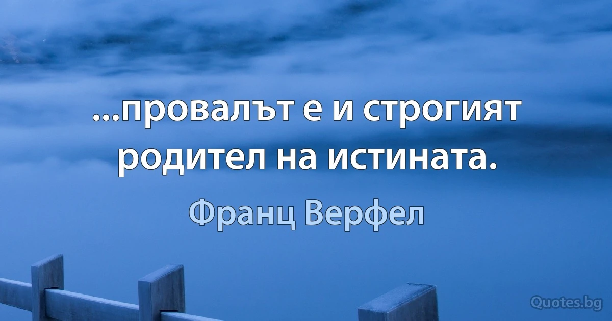 ...провалът е и строгият родител на истината. (Франц Верфел)