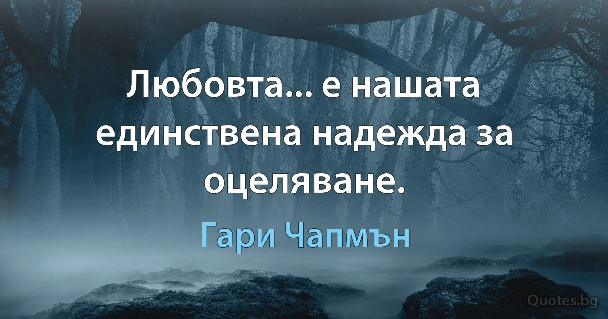 Любовта... е нашата единствена надежда за оцеляване. (Гари Чапмън)