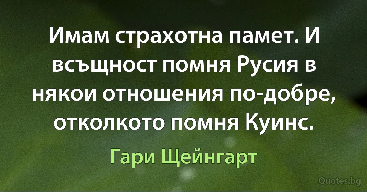 Имам страхотна памет. И всъщност помня Русия в някои отношения по-добре, отколкото помня Куинс. (Гари Щейнгарт)