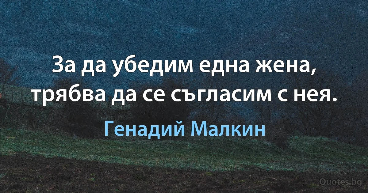 За да убедим една жена, трябва да се съгласим с нея. (Генадий Малкин)