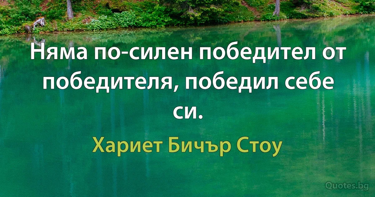 Няма по-силен победител от победителя, победил себе си. (Хариет Бичър Стоу)