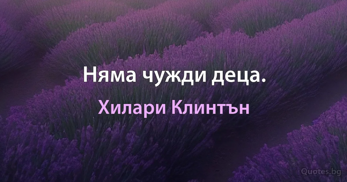 Няма чужди деца. (Хилари Клинтън)