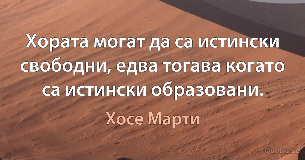 Хората могат да са истински свободни, едва тогава когато са истински образовани. (Хосе Марти)