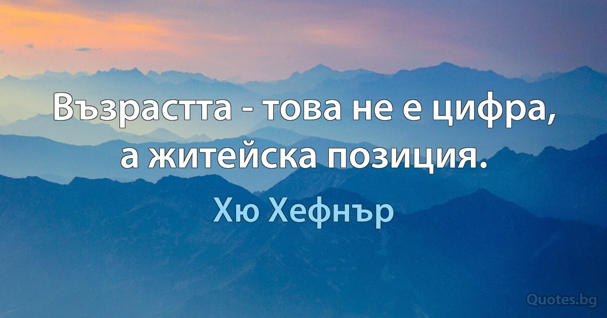 Възрастта - това не е цифра, а житейска позиция. (Хю Хефнър)