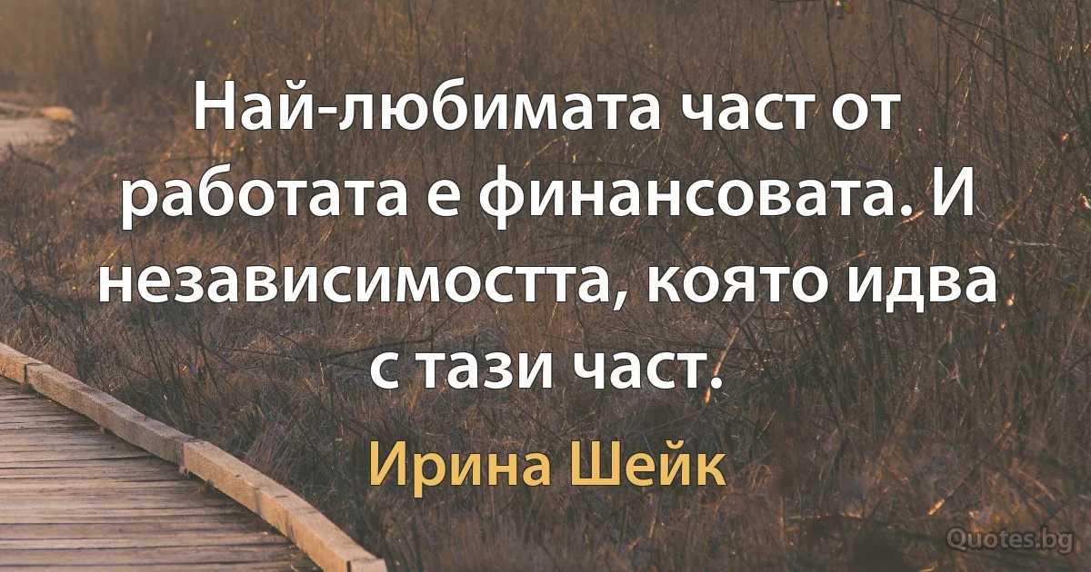 Най-любимата част от работата е финансовата. И независимостта, която идва с тази част. (Ирина Шейк)