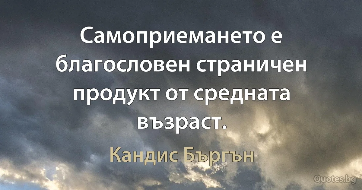 Самоприемането е благословен страничен продукт от средната възраст. (Кандис Бъргън)