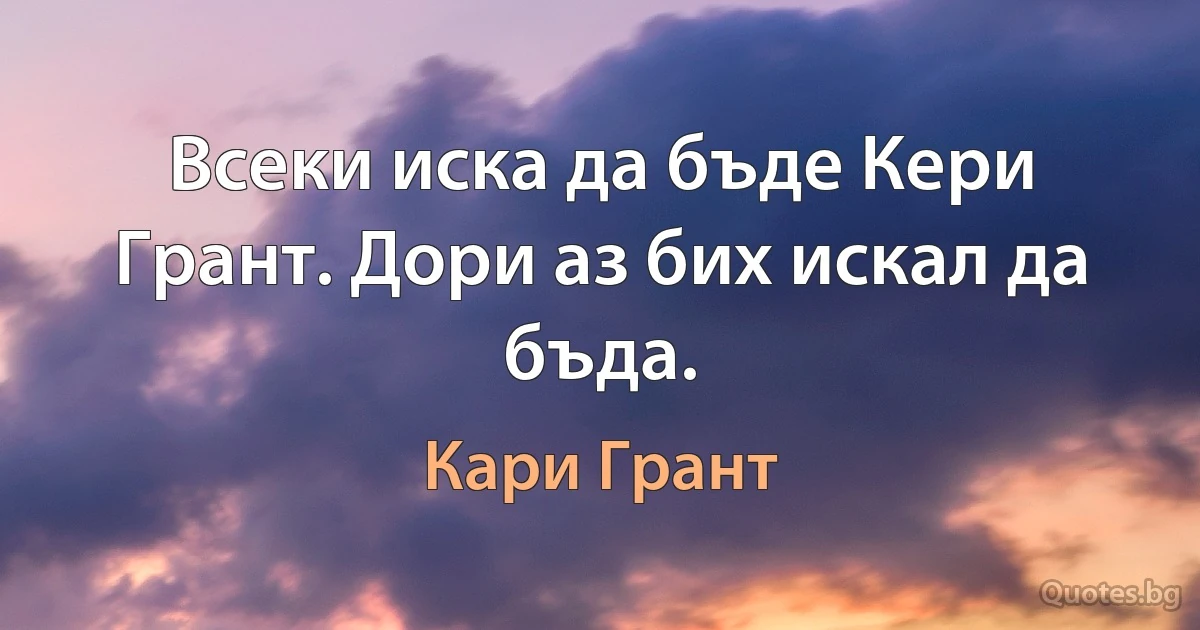 Всеки иска да бъде Кери Грант. Дори аз бих искал да бъда. (Кари Грант)