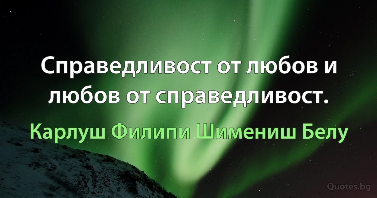 Справедливост от любов и любов от справедливост. (Карлуш Филипи Шимениш Белу)