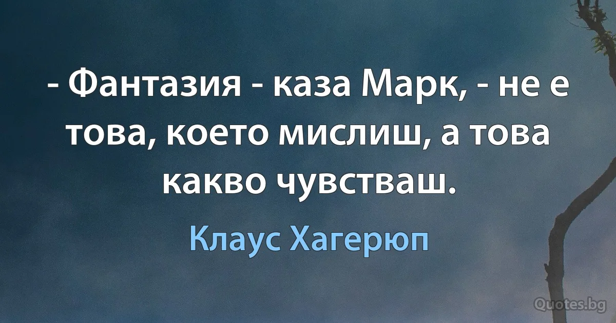 - Фантазия - каза Марк, - не е това, което мислиш, а това какво чувстваш. (Клаус Хагерюп)