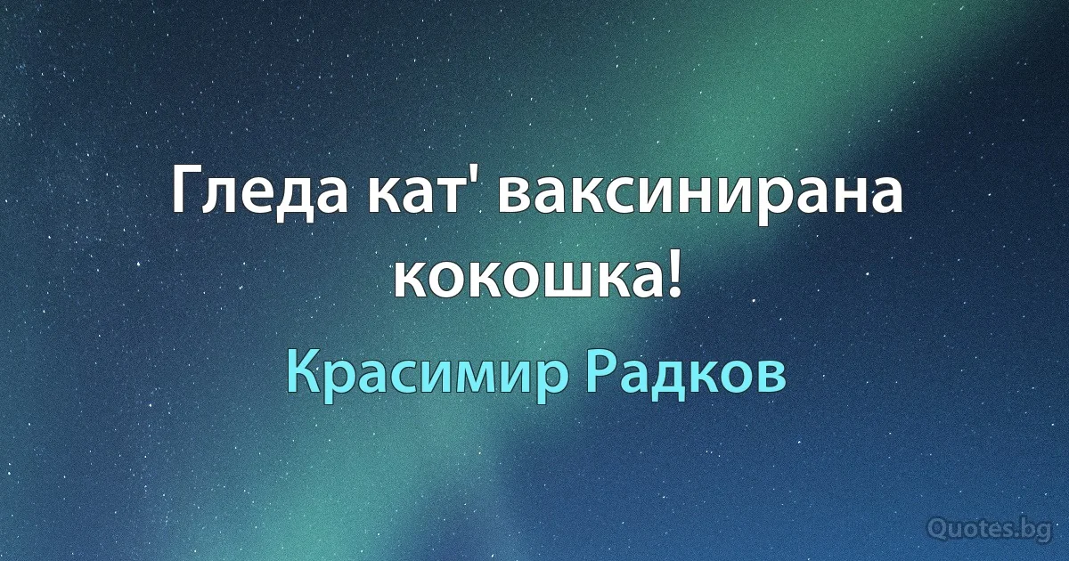 Гледа кат' ваксинирана кокошка! (Красимир Радков)