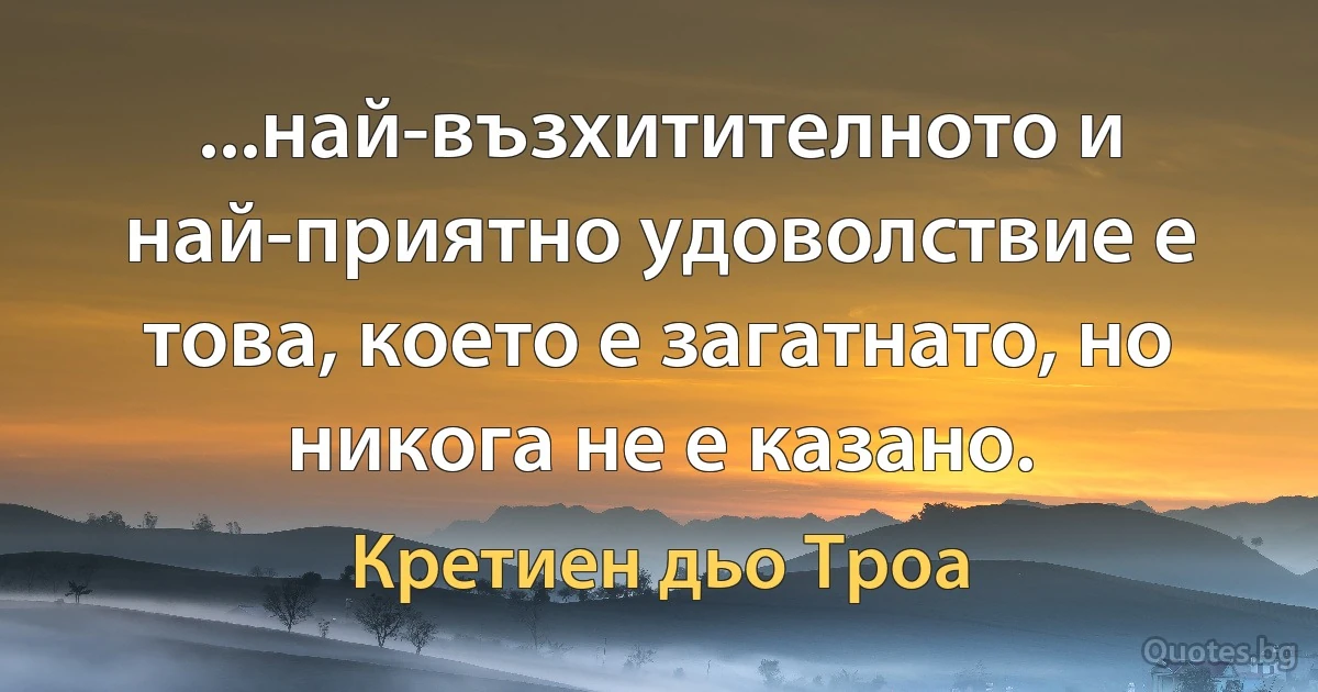 ...най-възхитителното и най-приятно удоволствие е това, което е загатнато, но никога не е казано. (Кретиен дьо Троа)