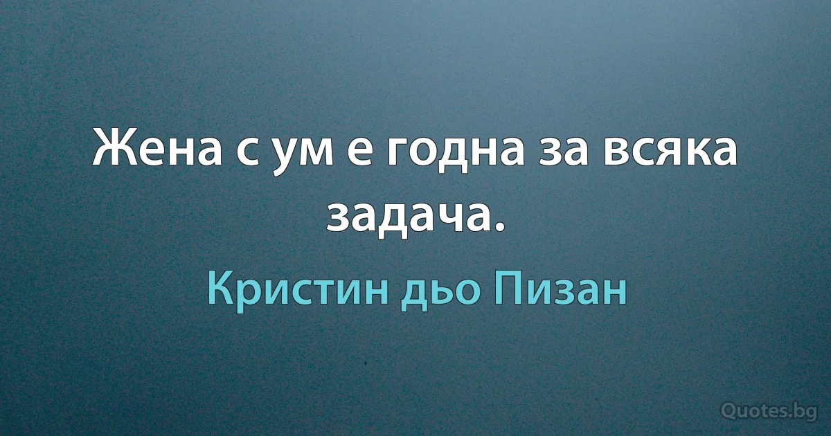 Жена с ум е годна за всяка задача. (Кристин дьо Пизан)