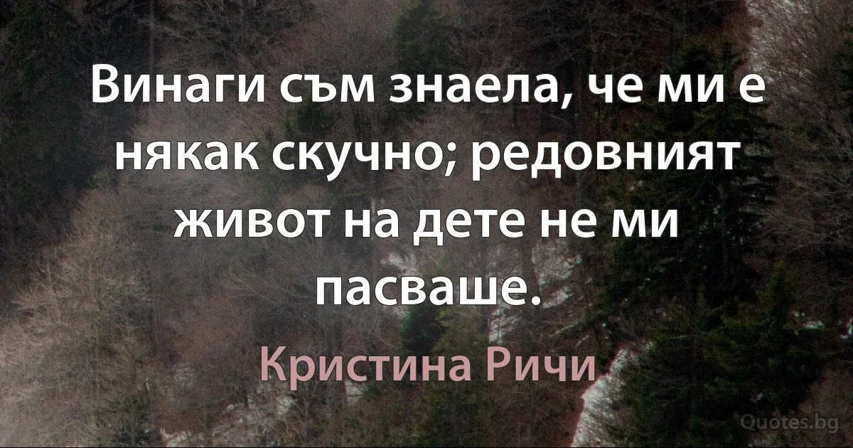 Винаги съм знаела, че ми е някак скучно; редовният живот на дете не ми пасваше. (Кристина Ричи)