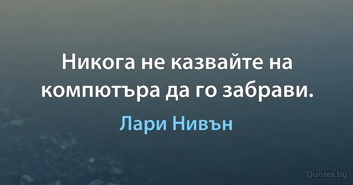 Никога не казвайте на компютъра да го забрави. (Лари Нивън)