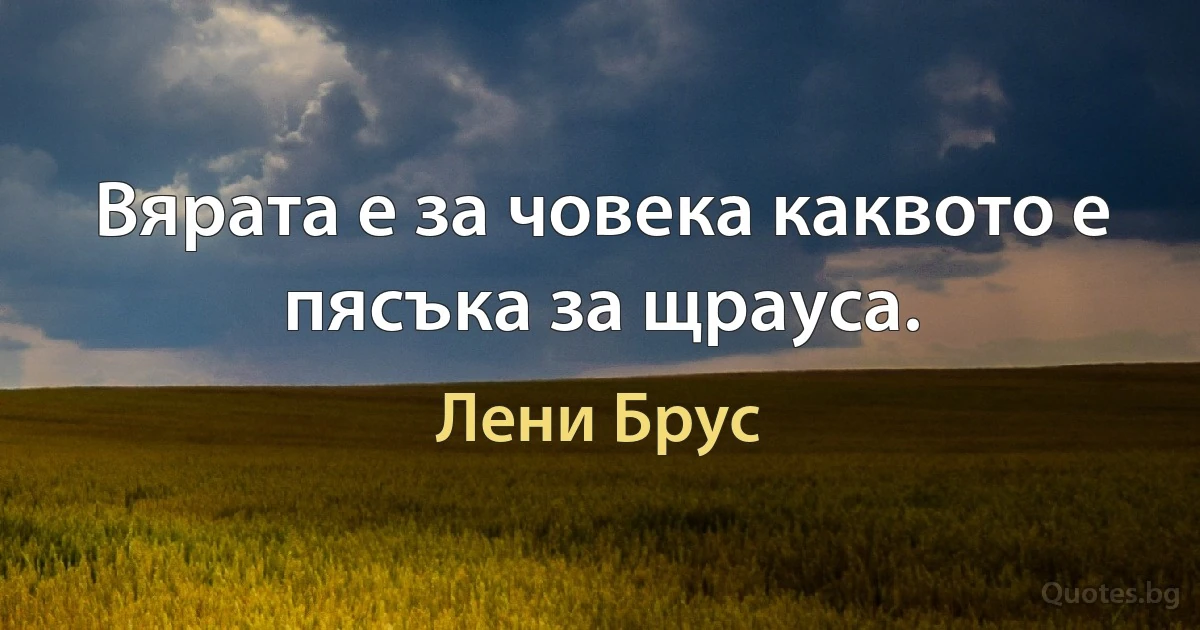 Вярата е за човека каквото е пясъка за щрауса. (Лени Брус)