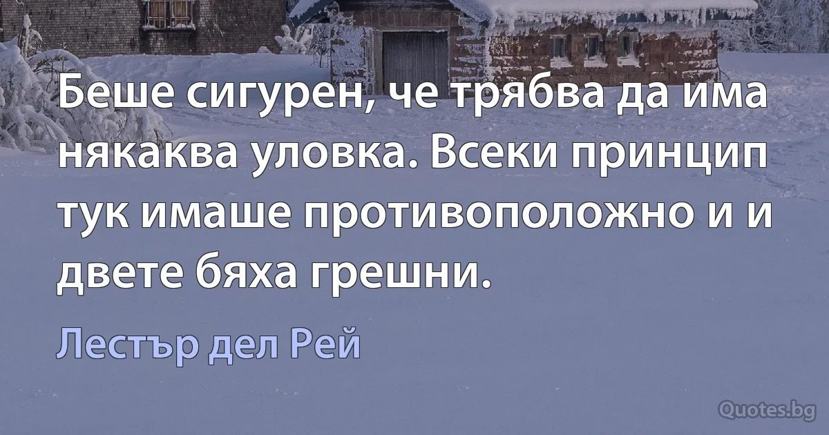 Беше сигурен, че трябва да има някаква уловка. Всеки принцип тук имаше противоположно и и двете бяха грешни. (Лестър дел Рей)