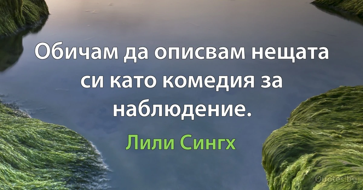 Обичам да описвам нещата си като комедия за наблюдение. (Лили Сингх)