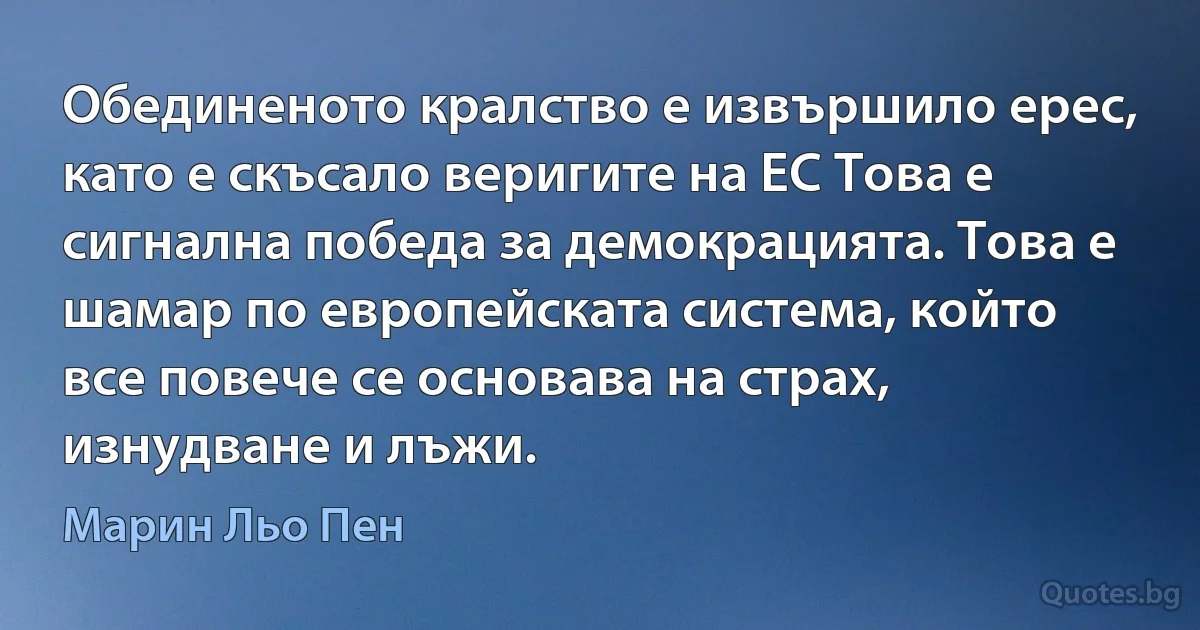 Обединеното кралство е извършило ерес, като е скъсало веригите на ЕС Това е сигнална победа за демокрацията. Това е шамар по европейската система, който все повече се основава на страх, изнудване и лъжи. (Марин Льо Пен)