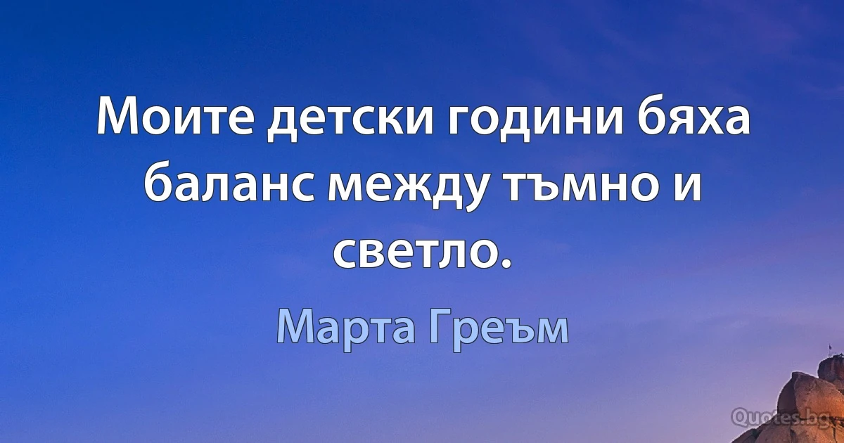 Моите детски години бяха баланс между тъмно и светло. (Марта Греъм)