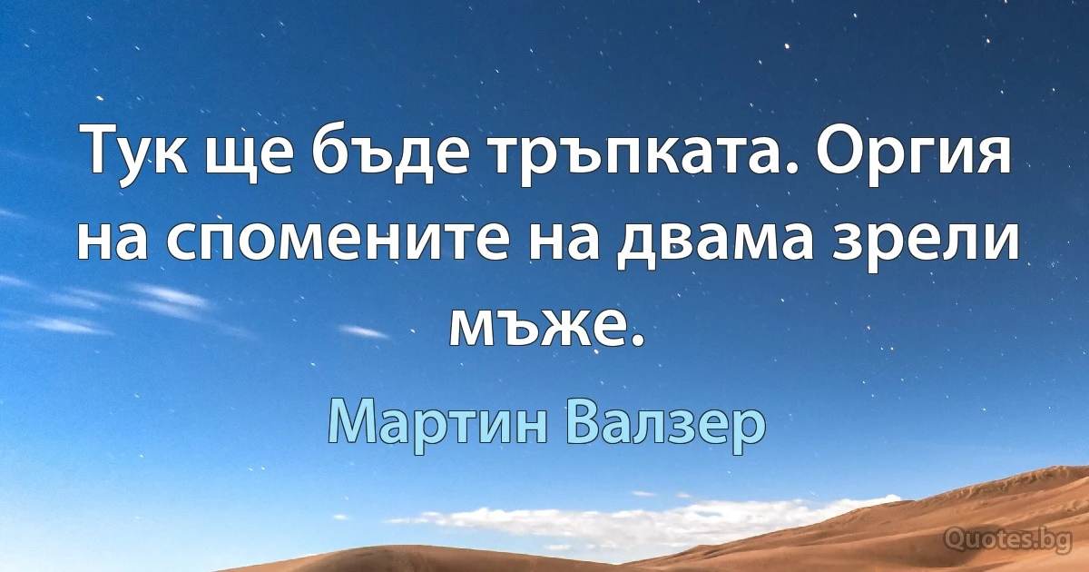 Тук ще бъде тръпката. Оргия на спомените на двама зрели мъже. (Мартин Валзер)