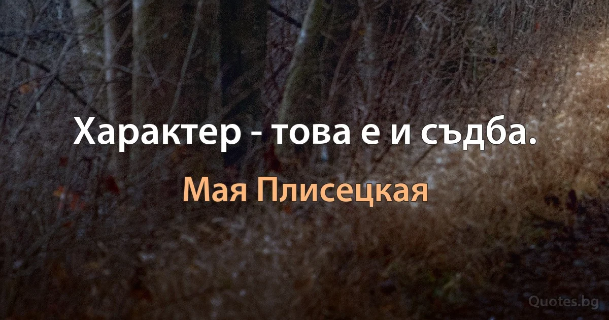 Характер - това е и съдба. (Мая Плисецкая)