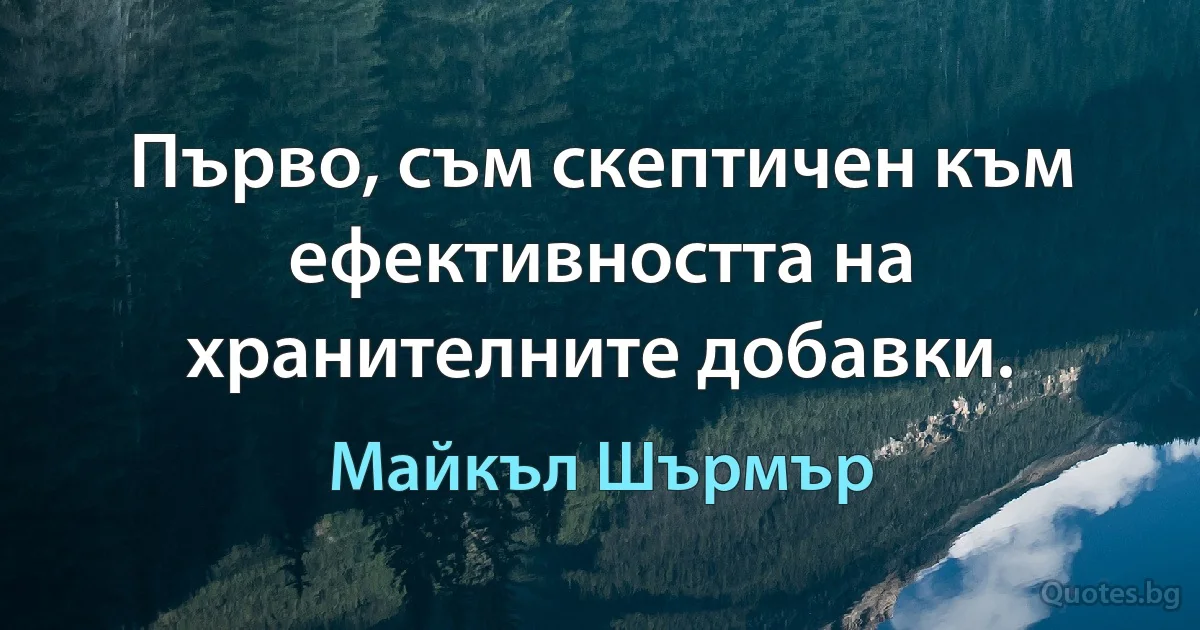 Първо, съм скептичен към ефективността на хранителните добавки. (Майкъл Шърмър)