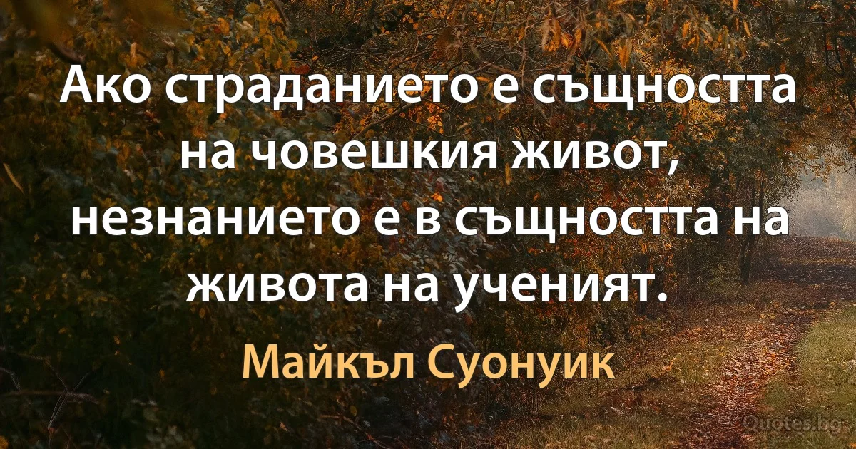 Ако страданието е същността на човешкия живот, незнанието е в същността на живота на ученият. (Майкъл Суонуик)