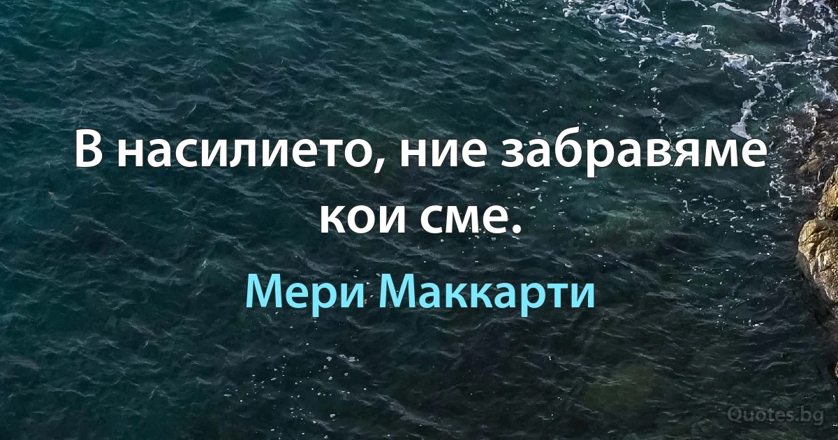 В насилието, ние забравяме кои сме. (Мери Маккарти)