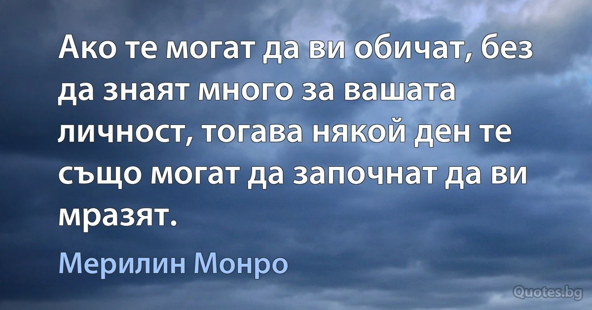 Ако те могат да ви обичат, без да знаят много за вашата личност, тогава някой ден те също могат да започнат да ви мразят. (Мерилин Монро)