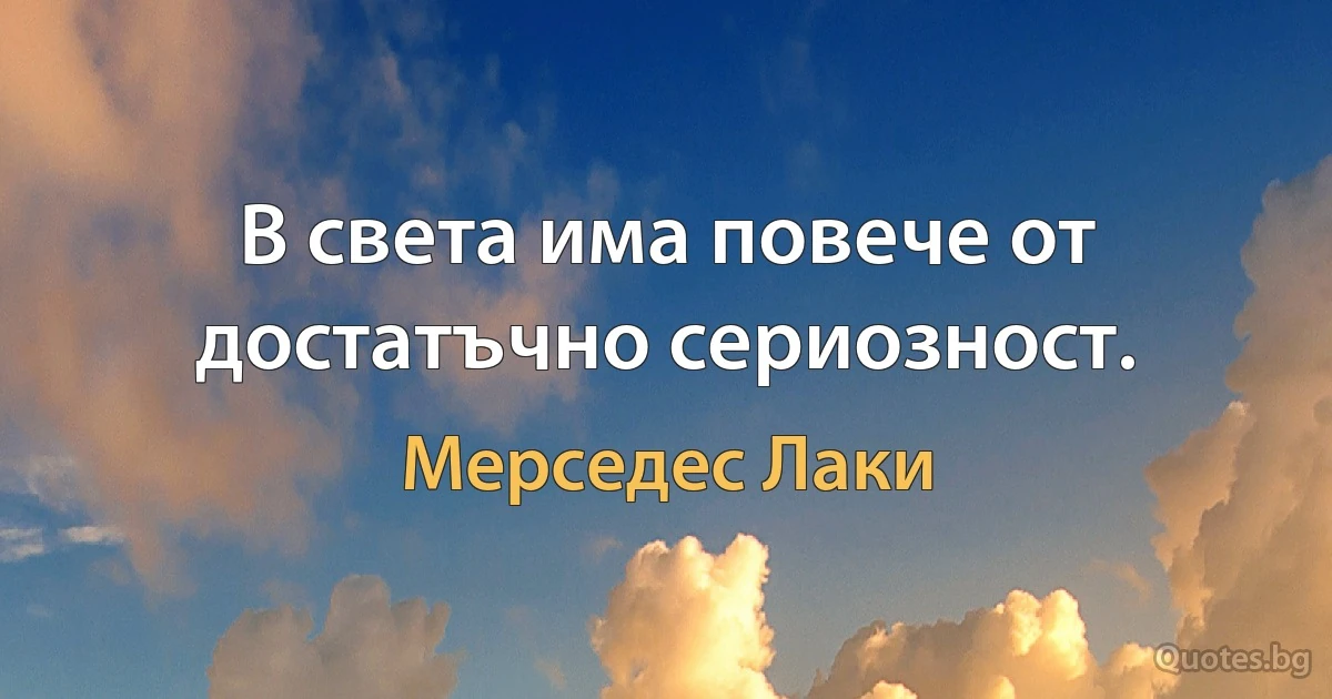 В света има повече от достатъчно сериозност. (Мерседес Лаки)