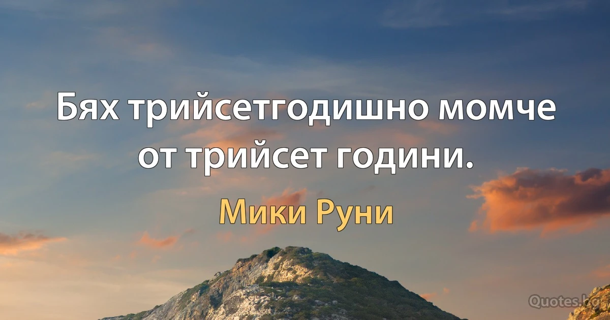 Бях трийсетгодишно момче от трийсет години. (Мики Руни)