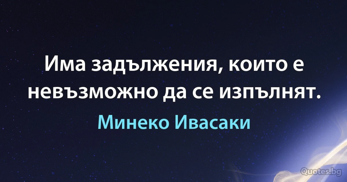 Има задължения, които е невъзможно да се изпълнят. (Минеко Ивасаки)