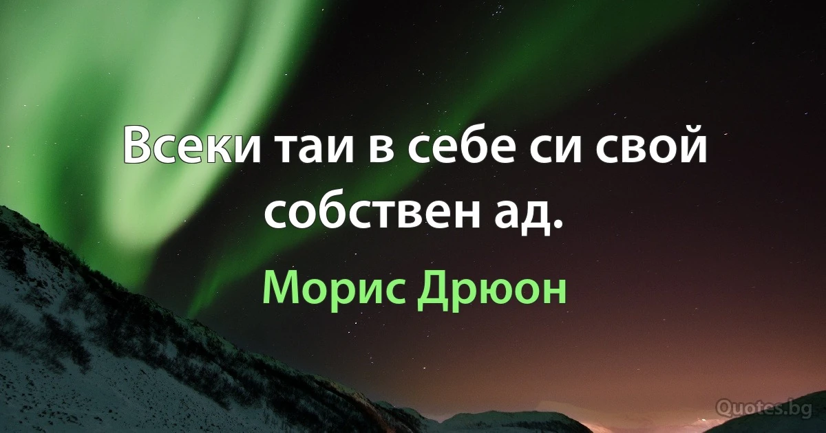 Всеки таи в себе си свой собствен ад. (Морис Дрюон)