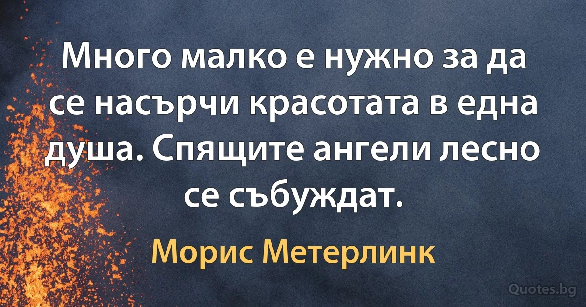 Много малко е нужно за да се насърчи красотата в една душа. Спящите ангели лесно се събуждат. (Морис Метерлинк)