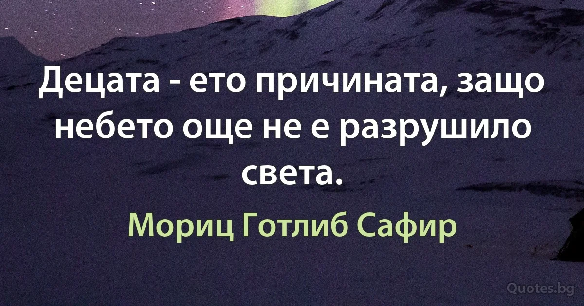 Децата - ето причината, защо небето още не е разрушило света. (Мориц Готлиб Сафир)