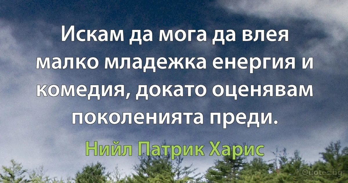 Искам да мога да влея малко младежка енергия и комедия, докато оценявам поколенията преди. (Нийл Патрик Харис)