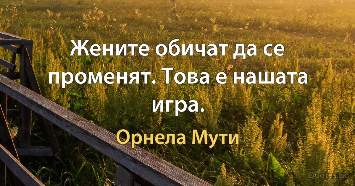 Жените обичат да се променят. Това е нашата игра. (Орнела Мути)