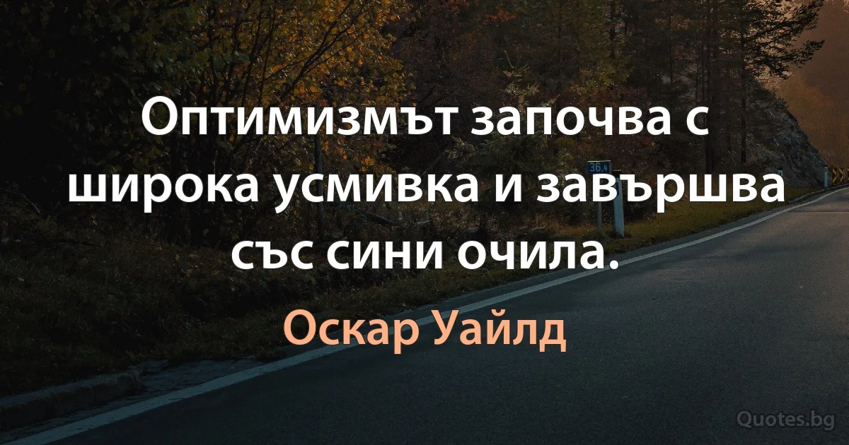 Оптимизмът започва с широка усмивка и завършва със сини очила. (Оскар Уайлд)