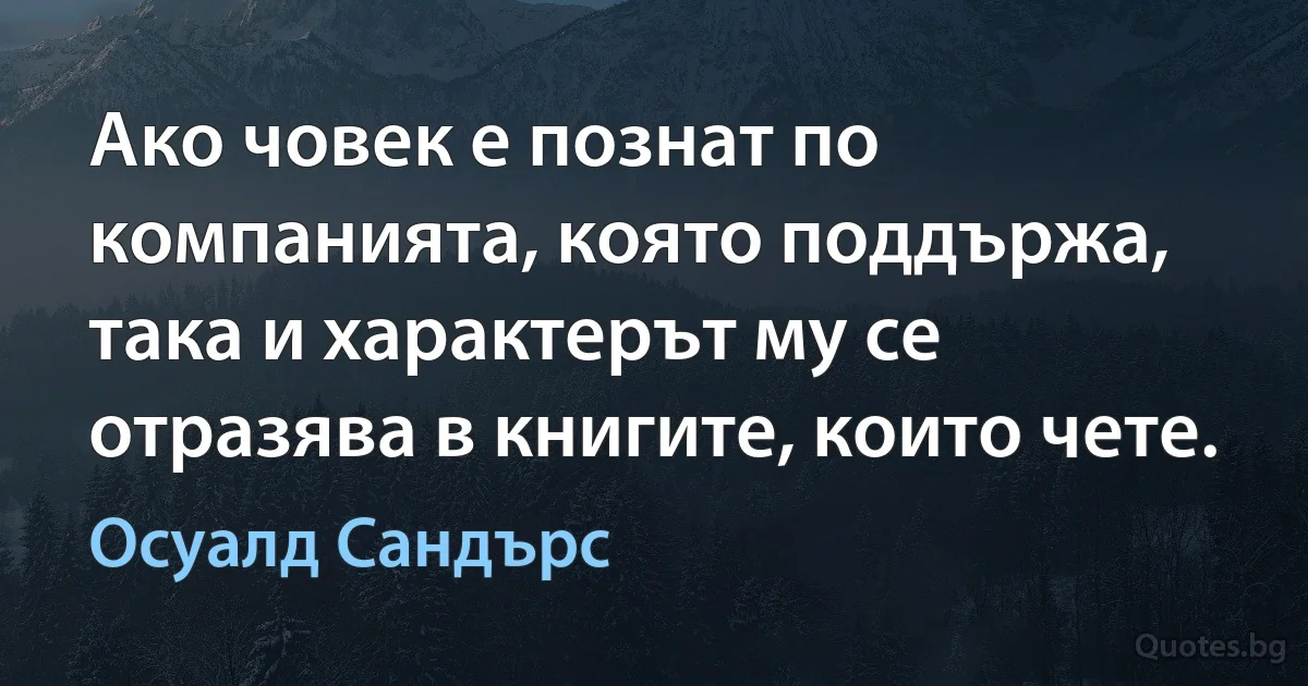 Ако човек е познат по компанията, която поддържа, така и характерът му се отразява в книгите, които чете. (Осуалд Сандърс)