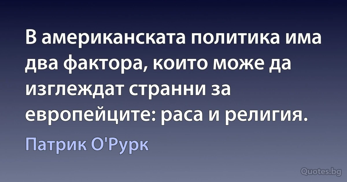 В американската политика има два фактора, които може да изглеждат странни за европейците: раса и религия. (Патрик О'Рурк)